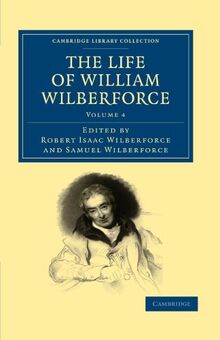 The Life of William Wilberforce 5 Volume Set: The Life of William Wilberforce: Volume 4 (Cambridge Library Collection - Slavery and Abolition)