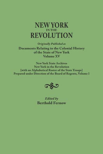 New York in the Revolution. Originally published as Documents Relating to the Colonial History of the State of New York, Volume XV. New York State ... of the State Troops], Prepared under the D