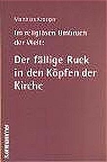 Im religiösen Umbruch der Welt: Der fällige Ruck in den Köpfen der Kirche: Über Grundriss und Bausteine des religiösen Wandels im Herzen der Kirche