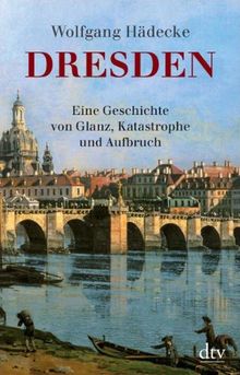 Dresden: Eine Geschichte von Glanz, Katastrophe und Aufbruch