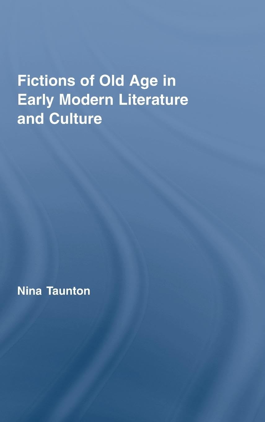 Fictions of Old Age in Early Modern Literature and Culture (Routledge Studies in Renaissance Literature and Culture)