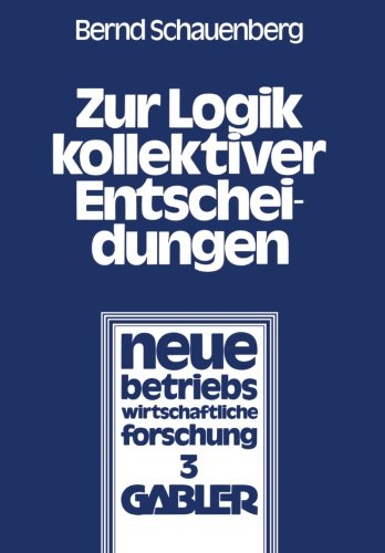 Zur Logik kollektiver Entscheidungen: Ein Beitrag Zur Organisation Interessenpluralistischer Entscheidungsprozesse (Neue Betriebswirtschaftliche Forschung (Nbf)) (German Edition)