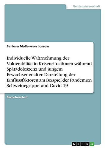 Individuelle Wahrnehmung der Vulnerabilität in Krisensituationen während Spätadoleszenz und jungem Erwachsenenalter. Darstellung der Einflussfaktoren ... der Pandemien Schweinegrippe und Covid 19