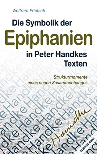Die Symbolik der Epiphanien in Peter Handkes Texten: Strukturmomente eines neuen Zusammenhanges