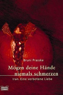 Mögen deine Hände niemals schmerzen: Iran. Eine verbotene Liebe