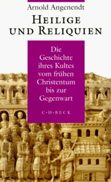 Heilige und Reliquien: Die Geschichte ihres Kultes vom frühen Christentum bis zur Gegenwart