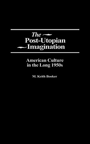 The Post-Utopian Imagination: American Culture in the Long 1950s (CONTRIBUTIONS TO THE STUDY OF AMERICAN LITERATURE)
