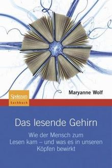 Das lesende Gehirn: Wie der Mensch zum Lesen kam - und was es in unseren Köpfen bewirkt