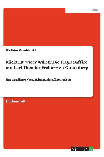 Rücktritt wider Willen: Die Plagiatsaffäre um Karl-Theodor Freiherr zu Guttenberg: Eine detaillierte Nachzeichnung des Affärenverlaufs
