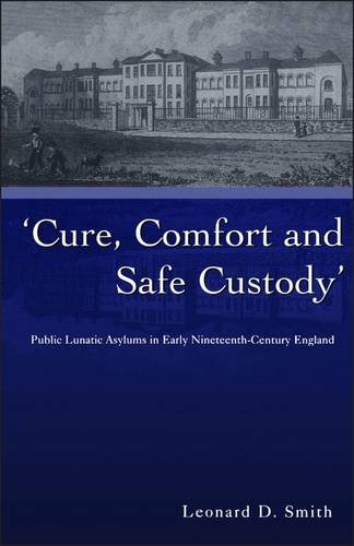 Cure, Comfort and Safe Custody: Public Lunatic Asylums in Early Nineteenth-Century England