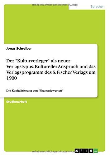 Der Kulturverleger als neuer Verlagstypus. Kultureller Anspruch und das Verlagsprogramm des S. Fischer Verlags um 1900: Die Kapitalisierung von Phantasiewerten