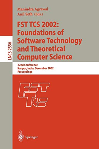 FST TCS 2002: Foundations of Software Technology and Theoretical Computer Science: 22nd Conference Kanpur, India, December 12-14, 2002, Proceedings (Lecture Notes in Computer Science, 2556, Band 2556)