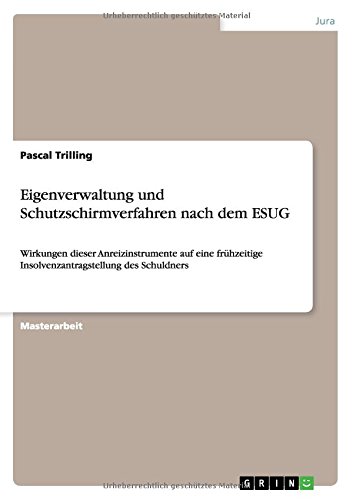 Eigenverwaltung und Schutzschirmverfahren nach dem ESUG: Wirkungen dieser Anreizinstrumente auf eine frühzeitige Insolvenzantragstellung des Schuldners