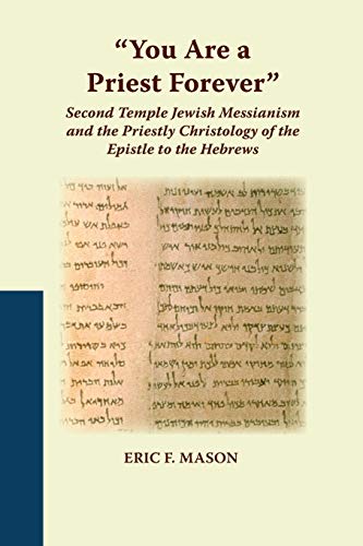 You Are a Priest Forever: Second Temple Jewish Messianism and the Priestly Christology of the Epistle to the Hebrews (Studies on the Text of the Desert of Judah, Band 74)