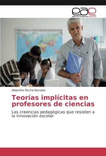 Teorías implícitas en profesores de ciencias: Las creencias pedagógicas que resisten a la innovación escolar