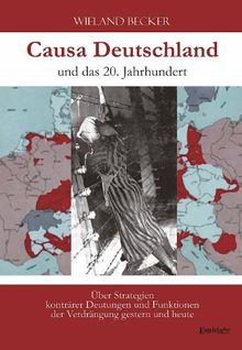 Causa Deutschland und das 20. Jahrhundert: Über Strategien konträrer Deutungen und Funktionen der Verdrängung gestern und heute