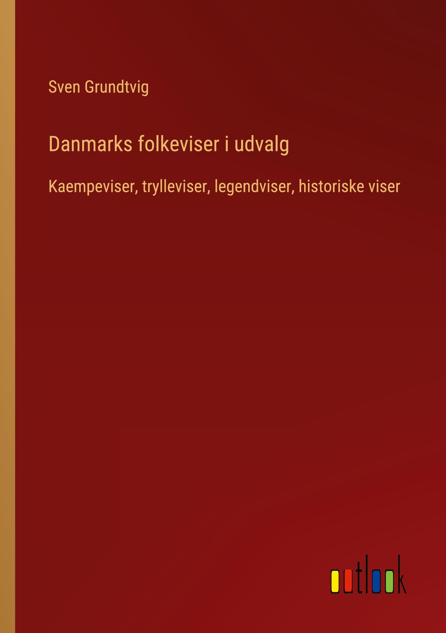 Danmarks folkeviser i udvalg: Kaempeviser, trylleviser, legendviser, historiske viser