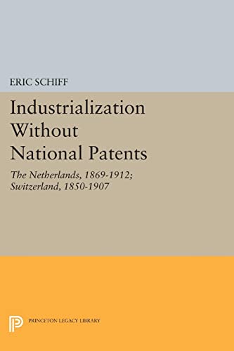 Industrialization Without National Patents: The Netherlands, 1869-1912; Switzerland, 1850-1907 (Princeton Legacy Library)
