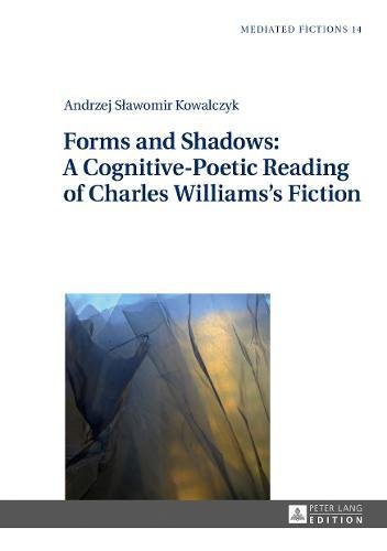 Forms and Shadows: A Cognitive-Poetic Reading of Charles Williams's Fiction (Mediated Fictions / Studies in Verbal and Visual Narratives)