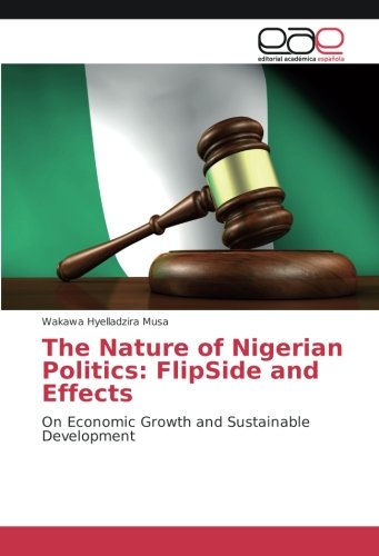 The Nature of Nigerian Politics: FlipSide and Effects: On Economic Growth and Sustainable Development