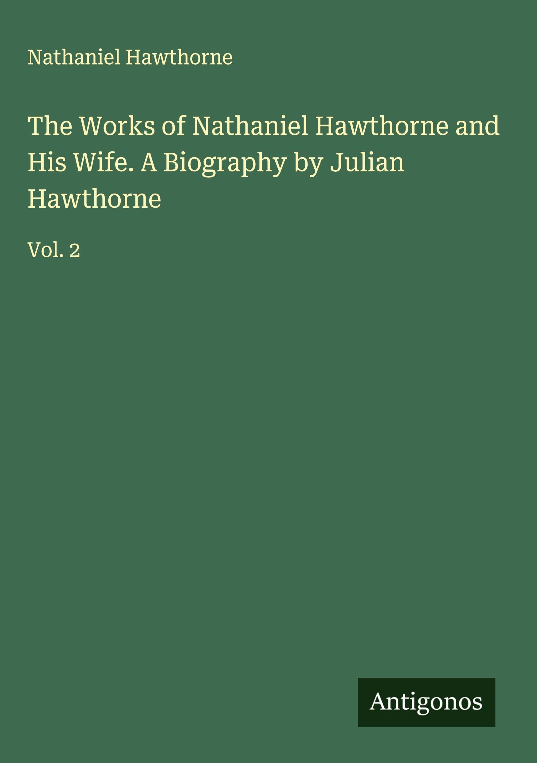 The Works of Nathaniel Hawthorne and His Wife. A Biography by Julian Hawthorne: Vol. 2