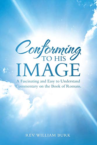 Conforming to His Image: A Fascinating and Easy to Understand Commentary on the Book of Romans.