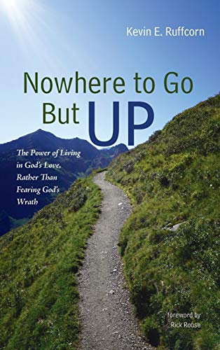 Nowhere to Go But Up: The Power of Living in God's Love, Rather Than Fearing God's Wrath