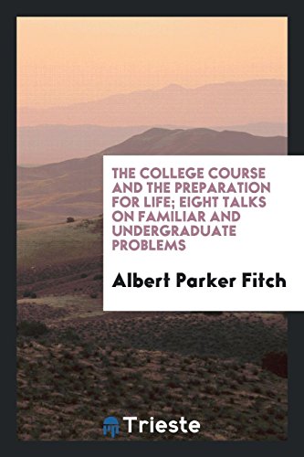 The college course and the preparation for life; eight talks on familiar and undergraduate problems