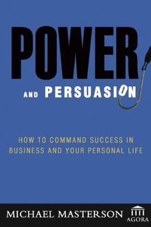 Power and Persuasion: How to Command Success in Business and Your Personal Life