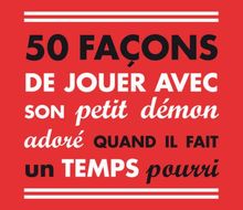 50 façons de jouer avec son petit démon adoré quand il fait un temps pourri