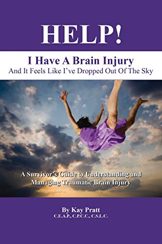 HELP! I Have A Brain Injury And It Feels Like I've Dropped Out of the Sky: A Survivor's Guide to Understanding and Managing Traumatic Brain Injury