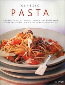 Classic Pasta: The Complete Guide to Choosing, Cooking and Making Pasta: 150 Inspiring Recipes Shown in 350 Stunning Photographs