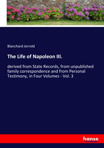 The Life of Napoleon III.: derived from State Records, from unpublished family correspondence and from Personal Testimony, in Four Volumes - Vol. 3