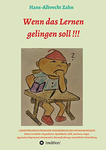 Wenn das Lernen gelingen soll !!!: LERNSTÖRUNGEN ZWISCHEN VERDRÄNGEN UND PATHOLOGISIEREN Sieben Lernfelder (Legasthenie, Dyskalkulie, ADS, Autismus, ... Herausforderungen menschlicher Entwicklungi