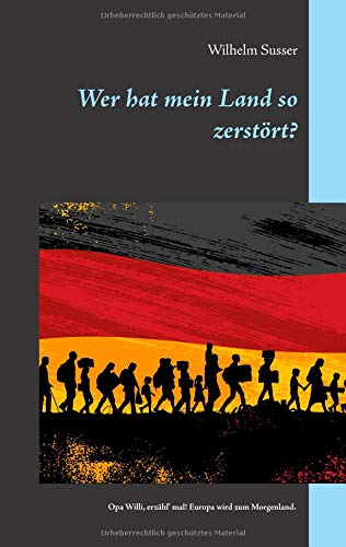 Wer hat mein Land so zerstört?: Opa Willi, erzähl' mal! Europa wird zum Morgenland.