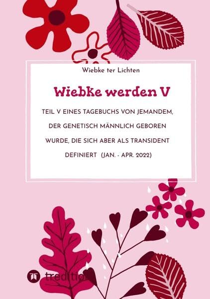 Wiebke werden V: Teil V eines Tagebuchs von jemandem, der genetisch männlich geboren wurde, die sich aber als transident definiert (Jan. - Apr. 2022) (Wiebkes Tagebuch)