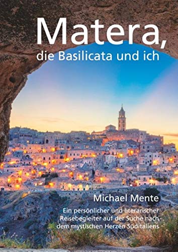 Matera, die Basilicata und ich: Ein persönlicher und literarischer Reisebegleiter auf der Suche nach dem mystischen Herzen Süditaliens