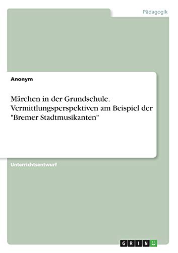 Märchen in der Grundschule. Vermittlungsperspektiven am Beispiel der Bremer Stadtmusikanten