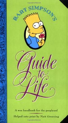 Bart Simpson's Guide to Life: A Wee Handbook for the Perplexed: From the World's Leading Authority on Practically Everything