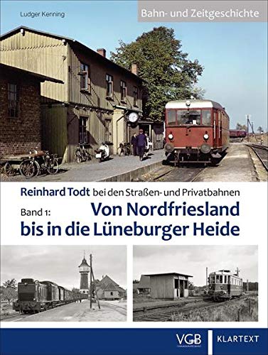Bahn- und Zeitgeschichte: Reinhard Todt bei den Straßen- u. Privatbahnen. Band 1: Von Nordfriesland bis in die Lüneburger Heide