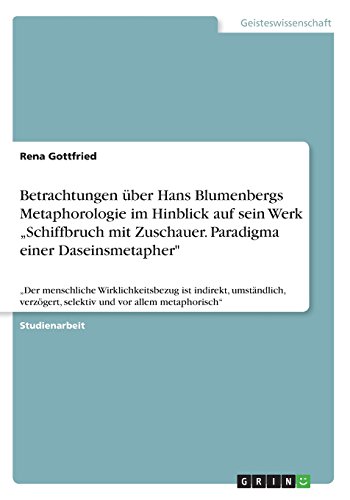 Betrachtungen über Hans Blumenbergs Metaphorologie im Hinblick auf sein Werk ¿Schiffbruch mit Zuschauer. Paradigma einer Daseinsmetapher: ¿Der ... selektiv und vor allem metaphorisch¿