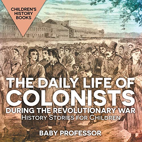 The Daily Life of Colonists during the Revolutionary War - History Stories for Children Children's History Books