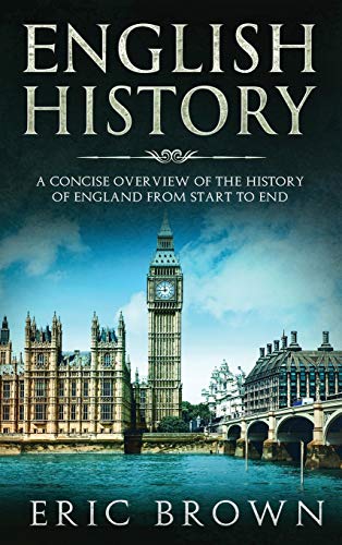 English History: A Concise Overview of the History of England from Start to End (Great Britain, Band 1)