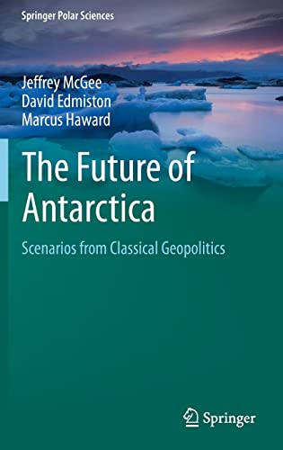 The Future of Antarctica: Scenarios from Classical Geopolitics (Springer Polar Sciences)