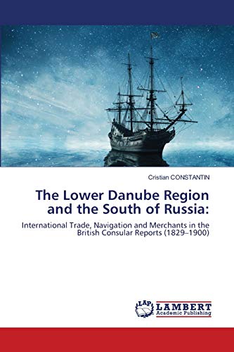 The Lower Danube Region and the South of Russia:: International Trade, Navigation and Merchants in the British Consular Reports (1829–1900)