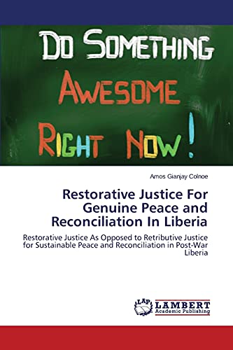 Restorative Justice For Genuine Peace and Reconciliation In Liberia: Restorative Justice As Opposed to Retributive Justice for Sustainable Peace and Reconciliation in Post-War Liberia