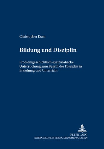 Bildung und Disziplin: Problemgeschichtlich-systematische Untersuchung zum Begriff der Disziplin in Erziehung und Unterricht (Grundfragen der Pädagogik)