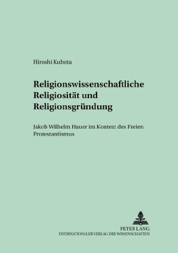 Religionswissenschaftliche Religiosität und Religionsgründung: Jakob Wilhelm Hauer im Kontext des Freien Protestantismus (Tübinger Beiträge zur Religionswissenschaft)