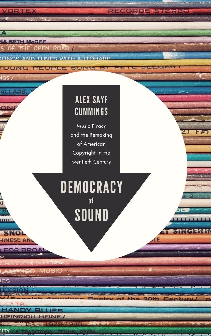Democracy of Sound: Music Piracy and the Remaking of American Copyright in the Twentieth Century