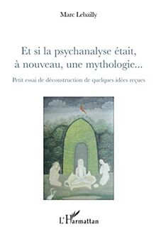 Et si la psychanalyse était, à nouveau, une mythologie... : Petit essai de déconstruction de quelques idées reçues von Lebailly, Marc | Buch | Zustand gut